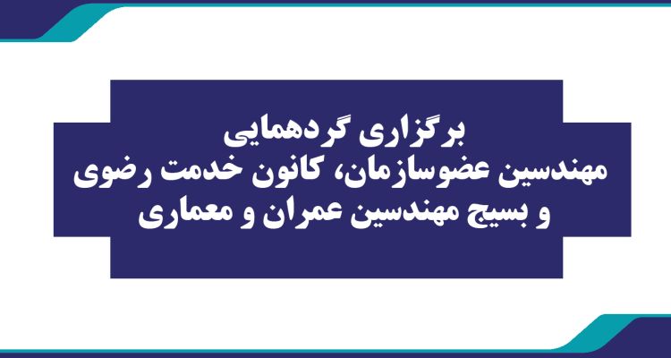 برگزاری گردهمایی مهندسین عضوسازمان، کانون خدمت رضوی و بسیج مهندسین عمران و معماری