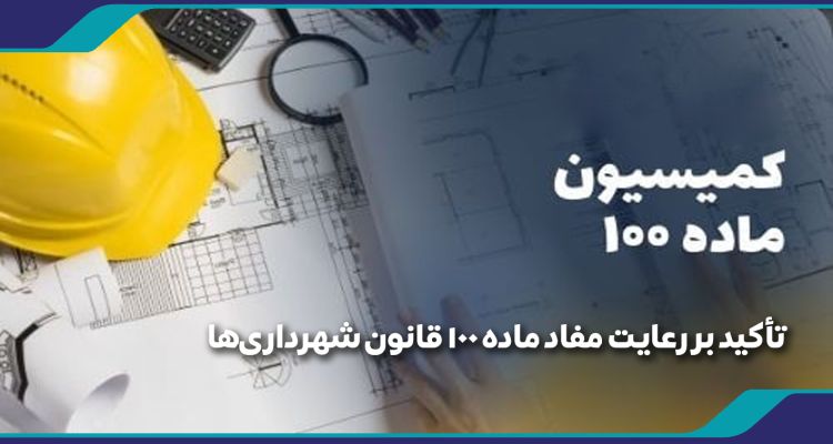 تأکید بر رعایت مفاد ماده 100 قانون شهرداری‌ها